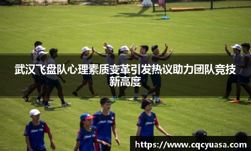 武汉飞盘队心理素质变革引发热议助力团队竞技新高度