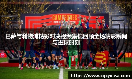 巴萨与利物浦精彩对决视频集锦回顾全场精彩瞬间与进球时刻